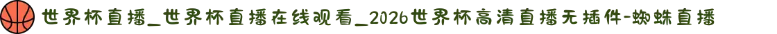 世界杯直播_世界杯直播在线观看_2026世界杯高清直播无插件-蜘蛛直播